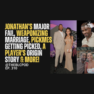 BLC310: Jonathan’s Major FAIL, Weaponizing Marriage, PickMes getting picked, & more!