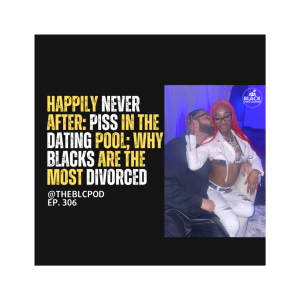 BLC306: Happily Never After: in the Dating Pool to Why Blacks are the Most Divorced