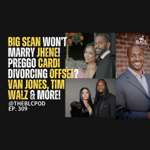 BLC309: Big Sean won’t Marry Jhene! Preggo Cardi Divorcing Offset? Van Jones, Tim Walz & more