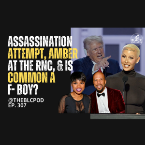 BLC307: Trump Assassination Attempt, Amber at the RNC, & Is Common a F- boy?