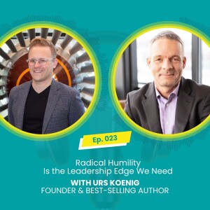 E023: Radical Humility Is the Leadership Edge We Need with Mark McBride-Wright and Urs Koenig