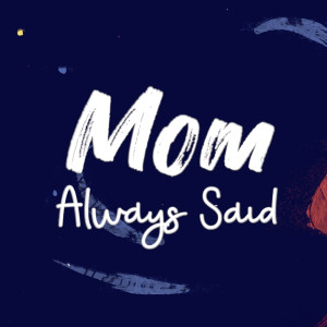 Mom Always Said...