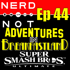 Nerd Or Not EP 44 - Adventures In BreakfastLand - Smash Bros Talk