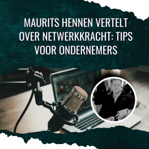 Maurits Hennen Vertelt Over Netwerkkracht: Tips Voor Ondernemers