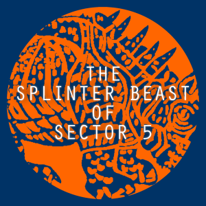 The Splinter Beast of Sector 5, Part 1