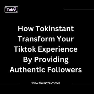 How TokInstant transform your TikTok experience by providing authentic followers