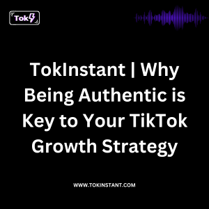 TokInstant | Why Being Authentic is Key to Your TikTok Growth Strategy