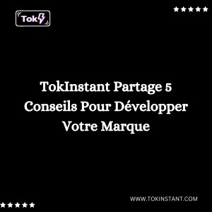 TokInstant Partage 5 Conseils Pour Développer Votre Marque