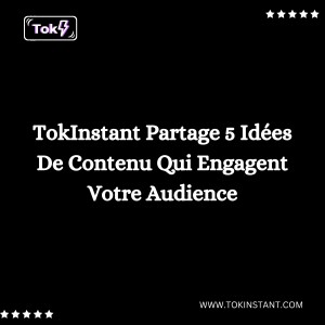 TokInstant Partage 5 Idées De Contenu Qui Engagent Votre Audience