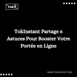 TokInstant Partage 6 Astuces Pour Booster Votre Portée en Ligne