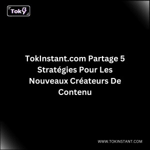 TokInstant.com Partage 5 Stratégies Pour Les Nouveaux Créateurs De Contenu
