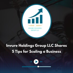 Invure Holdings Group LLC Shares 5 Tips for Scaling a Business