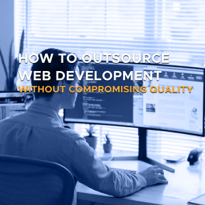 How to Outsource Web Development Without Compromising Quality