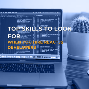 Top Skills to Look for When You Hire ReactJS Developers