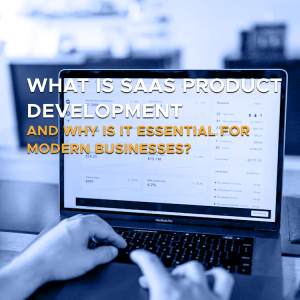 What is SaaS Product Development and Why is it Essential for Modern Businesses?