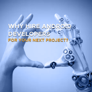 Why Hire Android Developers for Your Next Project?