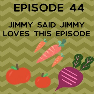 Episode 44: Jimmy Said Jimmy Loves This Episode