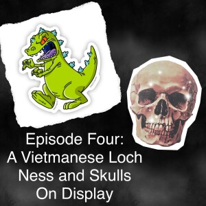 Episode Four: A Vietnamese Loch Ness and Skulls on Display