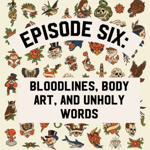 Episode Six: Bloodlines, Body Art and Unholy Words