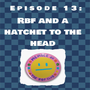 Episode 13: RBF And A Hatchet To The Head