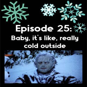 Episode 25: Baby, it’s like, really cold outside