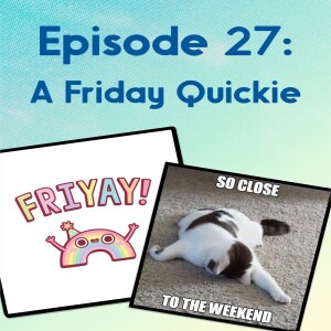 Episode 27: A Friday Quickie