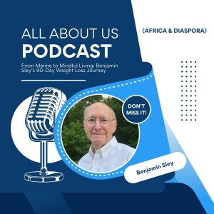 From Marine to Mindful Living: Benjamin Sley’s 90-Day Weight Loss Journey | All About Us Podcast