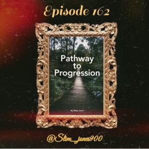 Episode 162. Pathway to Progression Starring @slim_jones900