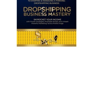 PDF Dropshipping Business Mastery: The Ultimate Guide to Starting and Managing a Thriving Dropshipping Business (Side Hustles) Free