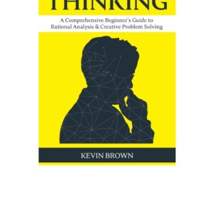 [PDF] Critical Thinking: A Comprehensive Beginner's Guide to Rational Analysis & Creative Problem Solving Free