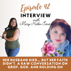 42| Her Husband Died… But Her Faith Didn’t. A Raw Conversation on Grief, God, and Holding On with Mary Helen Smock (Part 2)