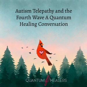 Autism, Telepathy, and the Fourth Wave: A Quantum Healing Conversation