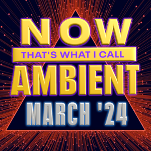 Now That’s What I Call Ambient - March 2024