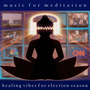 Music for Meditation - healing vibes for election season