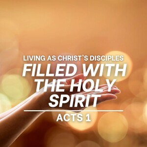 Filled with the Holy Spirit (Acts 1 - Living as Christ's Disciples)