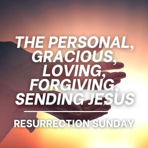 The Personal, Gracious, Loving, Forgiving, Sending Jesus