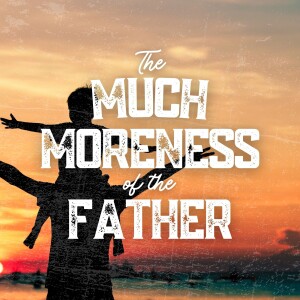 The Much Moreness of the Father