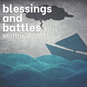 Blessings and Battles - Matthew 14