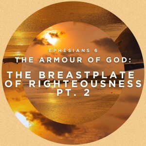 The Breastplate of Righteousness Pt. 2 (Ephesians 6 - The Armour of God)