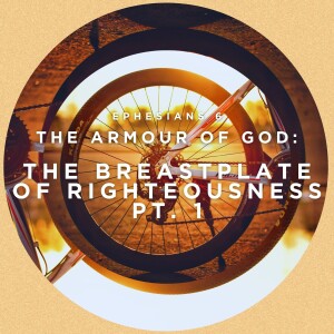 The Breastplate of Righteousness Pt. 1 (Ephesians 6 - The Armour of God)
