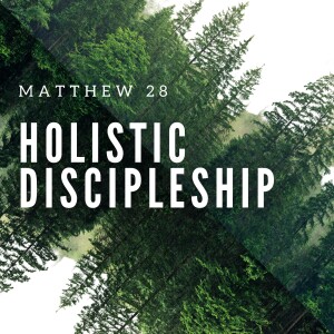 Holistic Discipleship (Matt 28)