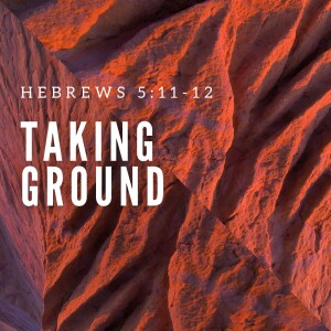 Taking Ground (Hebrews 5:11-12)
