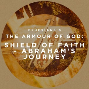 The Shield of Faith - Abraham's Journey (Ephesians 6 - The Armour of God)