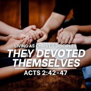 They Devoted Themselves (Living as Christ's Disciples - Acts 2:42-47)