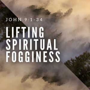 Lifting Spiritual Fogginess (John 9:1-34)