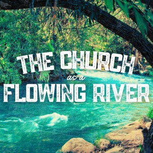 The Church as a Flowing River