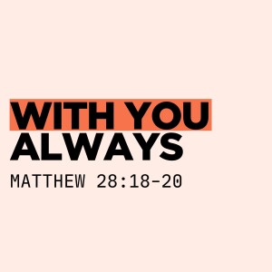 With you always - Matt 28:18-20