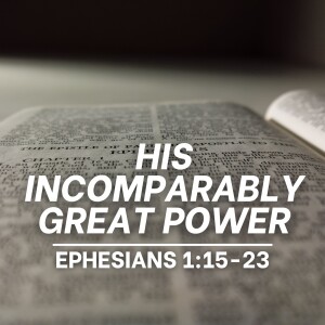 His Incomparably Great Power (Ephesians 1:16-23)
