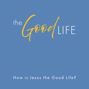 How is Jesus the Good Life?