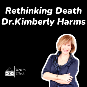 Rethinking Death - Dr.Kimberly Harms | The Wealth Effect